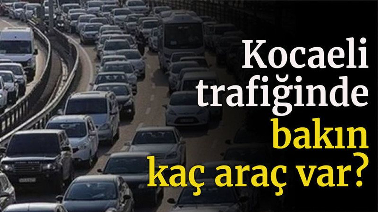 Kocaeli trafiğinde bakın kaç araç var?